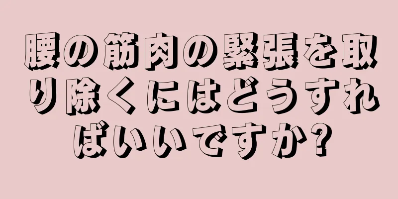 腰の筋肉の緊張を取り除くにはどうすればいいですか?