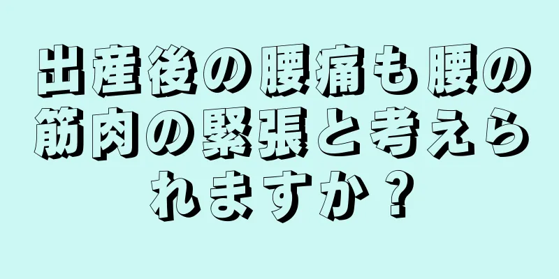 出産後の腰痛も腰の筋肉の緊張と考えられますか？
