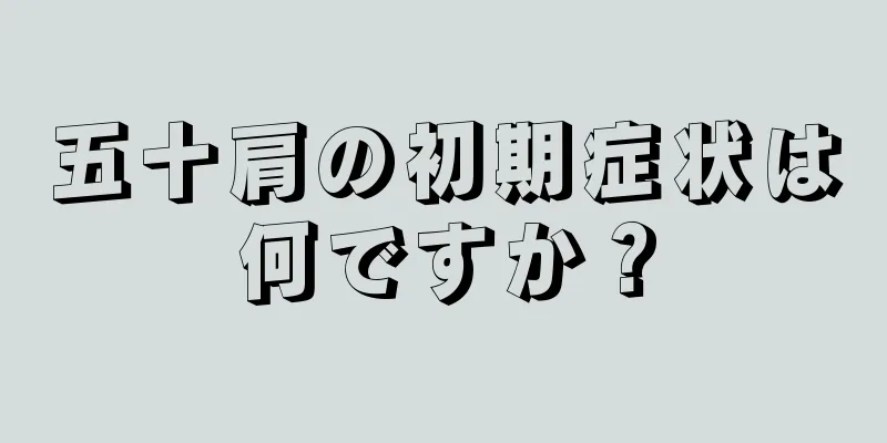五十肩の初期症状は何ですか？