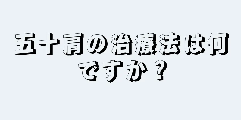五十肩の治療法は何ですか？