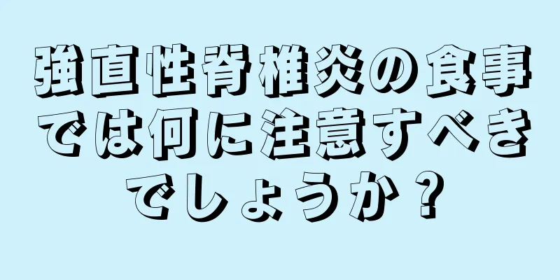 強直性脊椎炎の食事では何に注意すべきでしょうか？