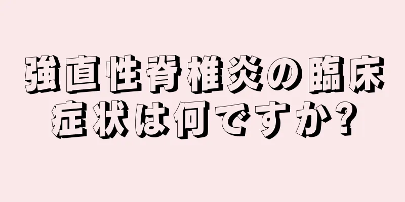 強直性脊椎炎の臨床症状は何ですか?