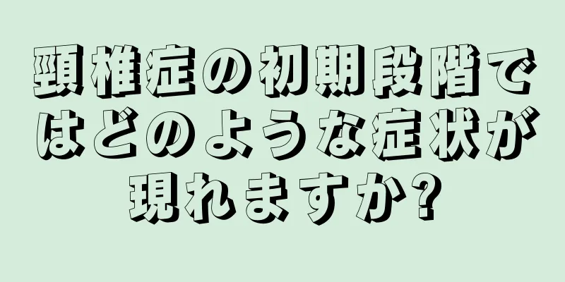 頸椎症の初期段階ではどのような症状が現れますか?