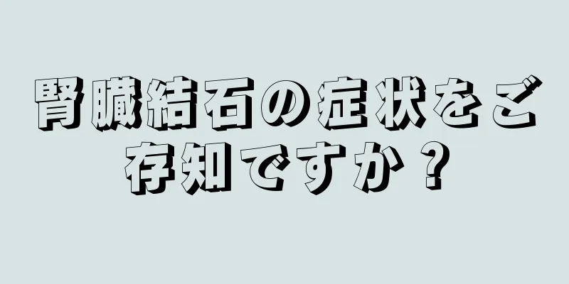 腎臓結石の症状をご存知ですか？