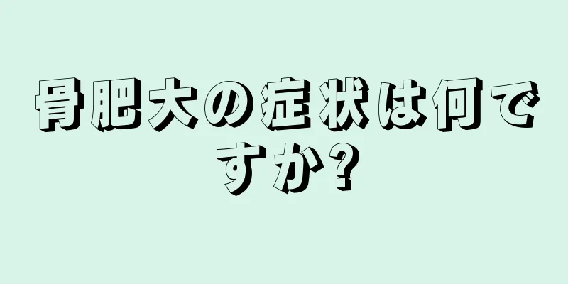 骨肥大の症状は何ですか?