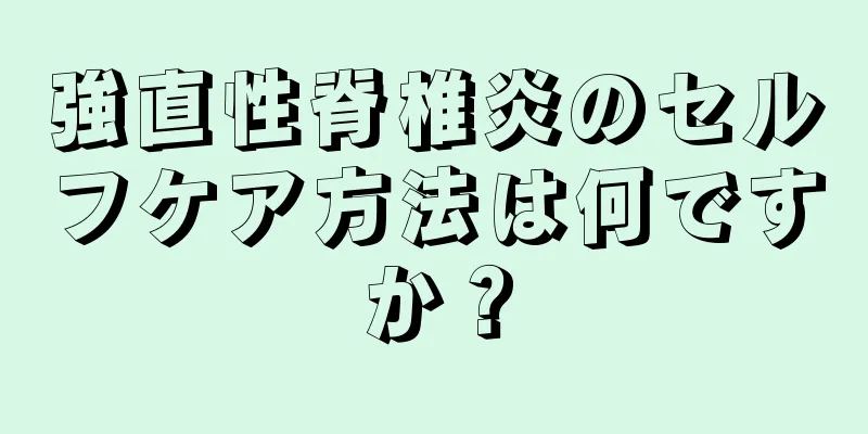 強直性脊椎炎のセルフケア方法は何ですか？