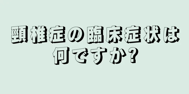 頸椎症の臨床症状は何ですか?