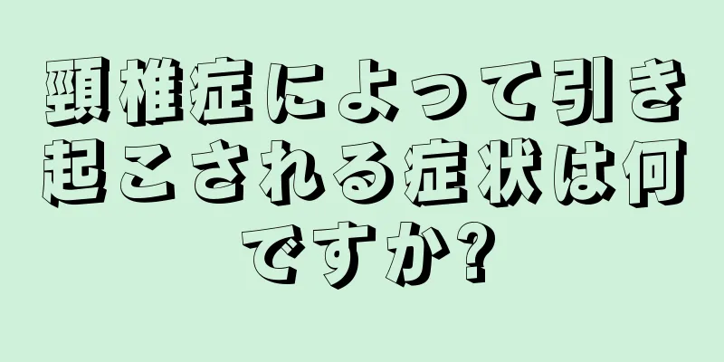 頸椎症によって引き起こされる症状は何ですか?