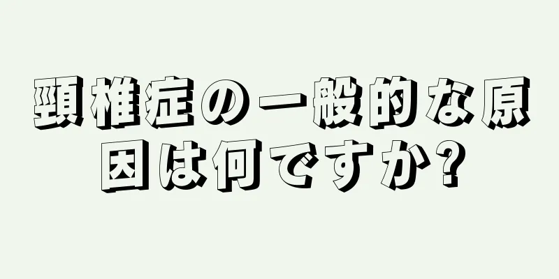 頸椎症の一般的な原因は何ですか?