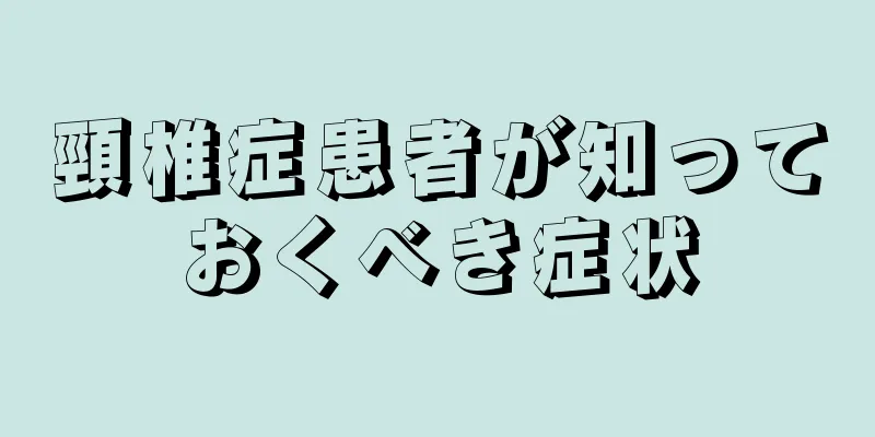 頸椎症患者が知っておくべき症状