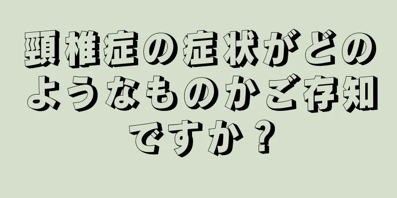頸椎症の症状がどのようなものかご存知ですか？