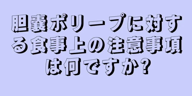 胆嚢ポリープに対する食事上の注意事項は何ですか?