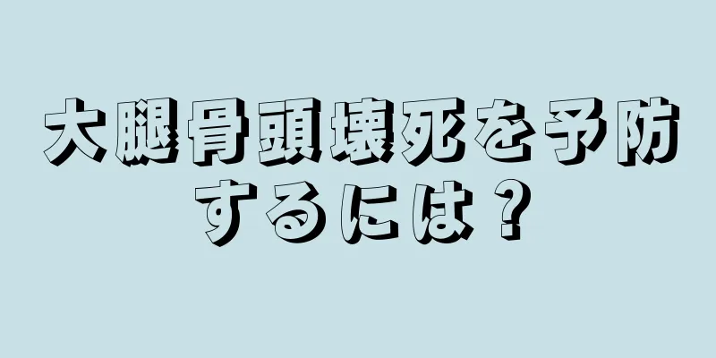 大腿骨頭壊死を予防するには？