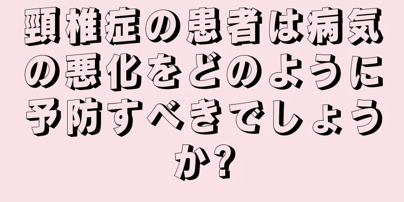 頸椎症の患者は病気の悪化をどのように予防すべきでしょうか?