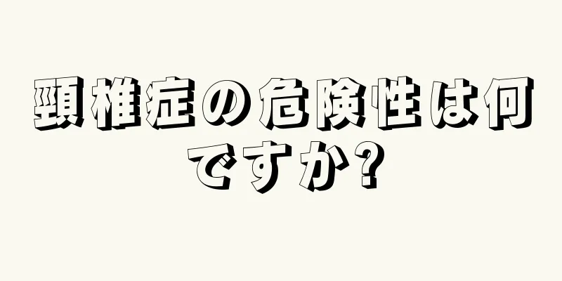 頸椎症の危険性は何ですか?