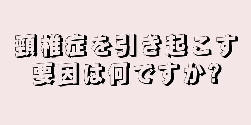 頸椎症を引き起こす要因は何ですか?