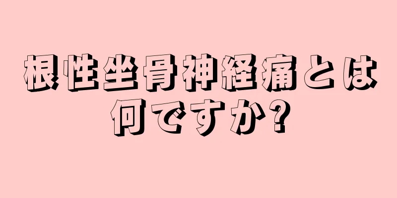 根性坐骨神経痛とは何ですか?