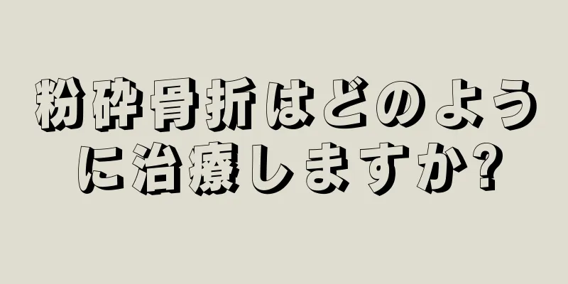 粉砕骨折はどのように治療しますか?