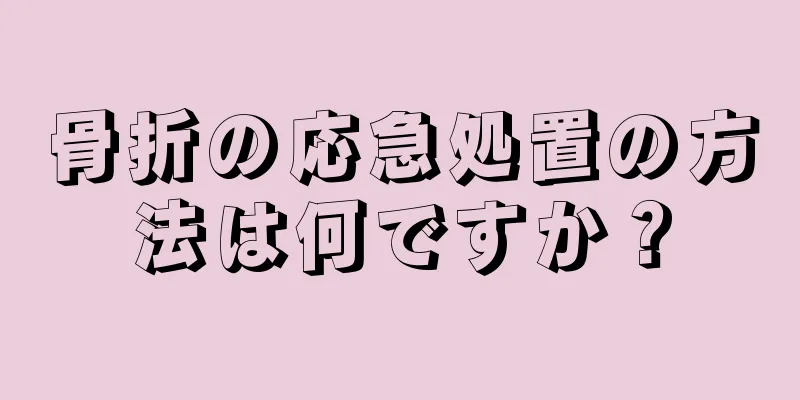 骨折の応急処置の方法は何ですか？