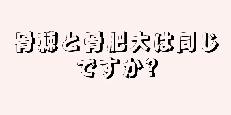 骨棘と骨肥大は同じですか?