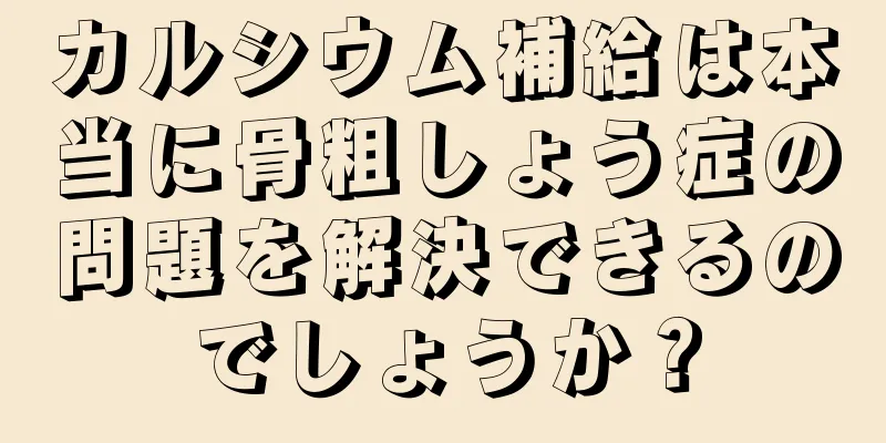 カルシウム補給は本当に骨粗しょう症の問題を解決できるのでしょうか？
