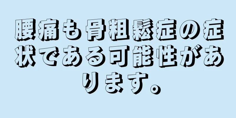 腰痛も骨粗鬆症の症状である可能性があります。
