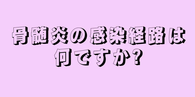 骨髄炎の感染経路は何ですか?