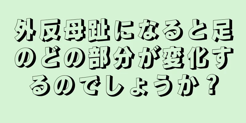 外反母趾になると足のどの部分が変化するのでしょうか？