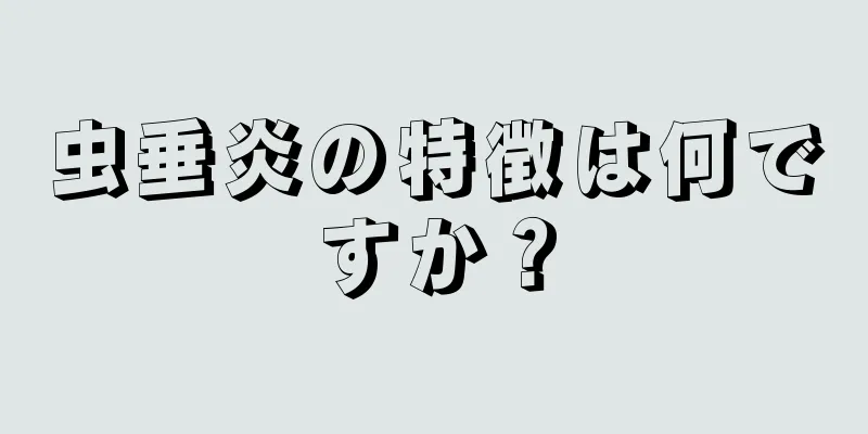 虫垂炎の特徴は何ですか？