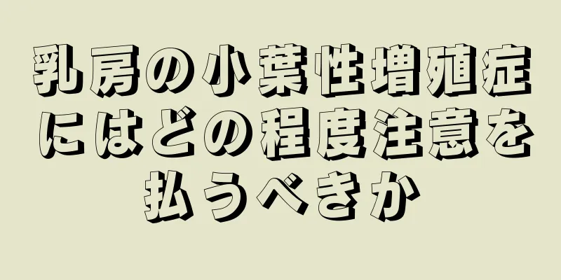 乳房の小葉性増殖症にはどの程度注意を払うべきか