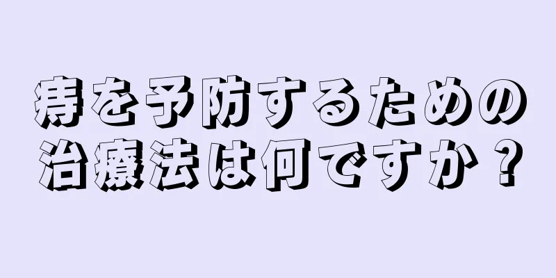 痔を予防するための治療法は何ですか？
