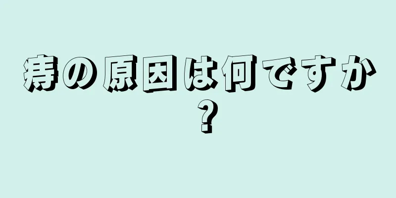 痔の原因は何ですか？