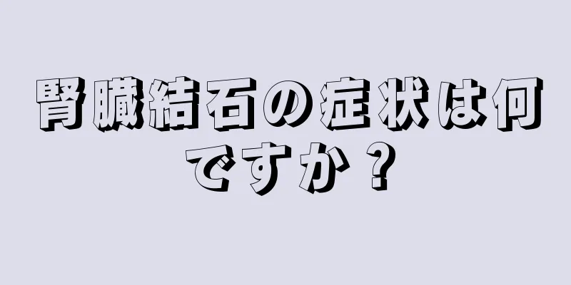 腎臓結石の症状は何ですか？