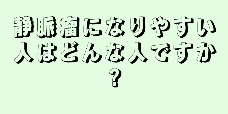 静脈瘤になりやすい人はどんな人ですか?