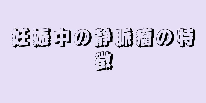 妊娠中の静脈瘤の特徴