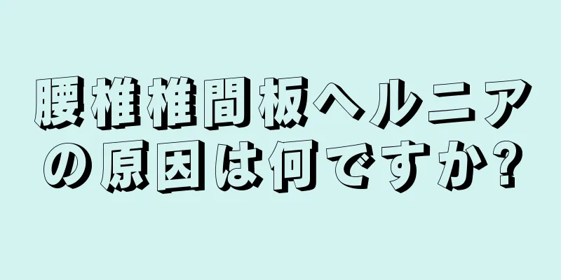 腰椎椎間板ヘルニアの原因は何ですか?