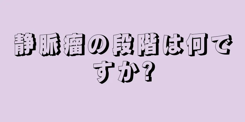 静脈瘤の段階は何ですか?