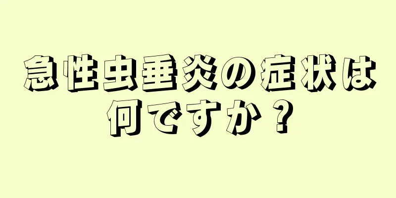 急性虫垂炎の症状は何ですか？