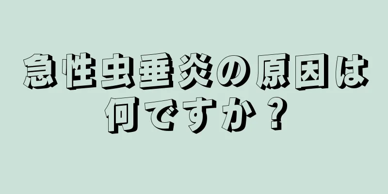 急性虫垂炎の原因は何ですか？
