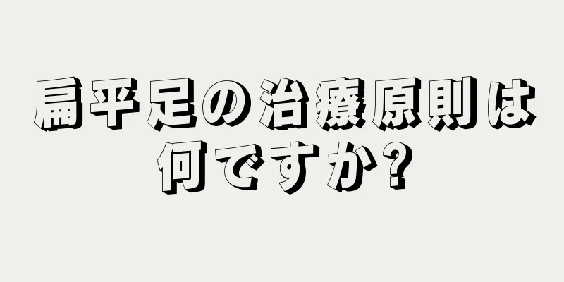 扁平足の治療原則は何ですか?