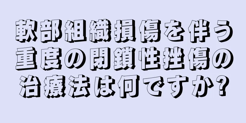 軟部組織損傷を伴う重度の閉鎖性挫傷の治療法は何ですか?