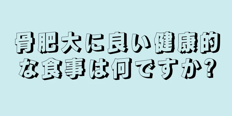 骨肥大に良い健康的な食事は何ですか?