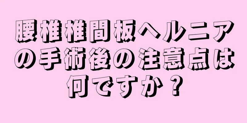 腰椎椎間板ヘルニアの手術後の注意点は何ですか？