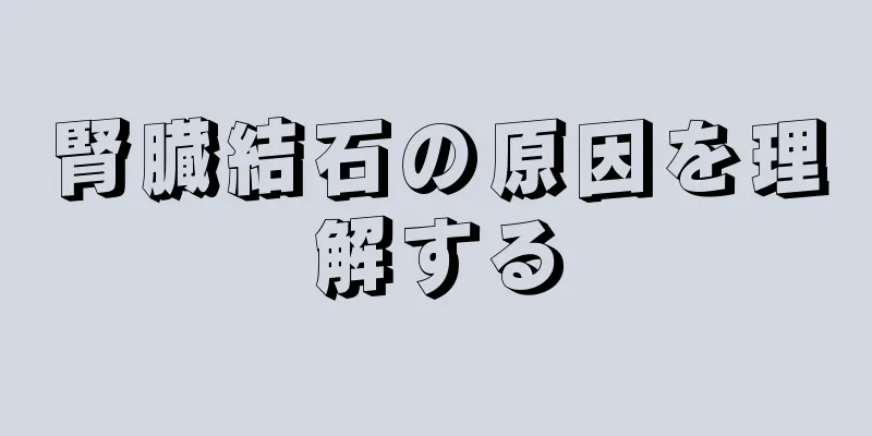 腎臓結石の原因を理解する