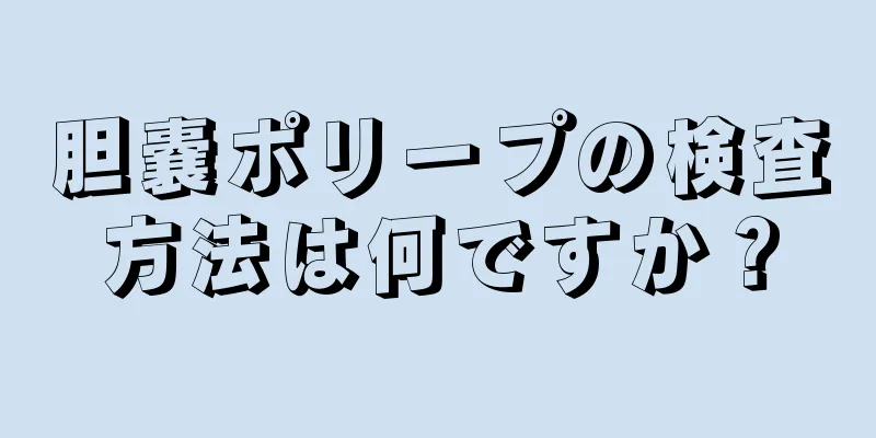 胆嚢ポリープの検査方法は何ですか？