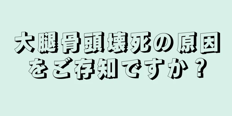 大腿骨頭壊死の原因をご存知ですか？