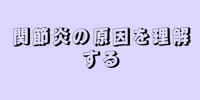 関節炎の原因を理解する