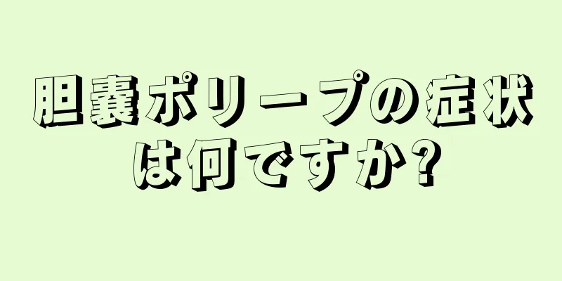 胆嚢ポリープの症状は何ですか?