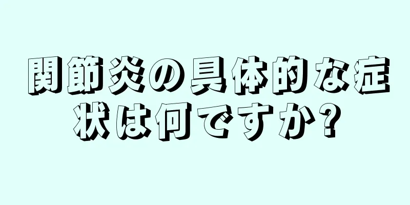 関節炎の具体的な症状は何ですか?