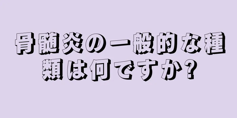 骨髄炎の一般的な種類は何ですか?